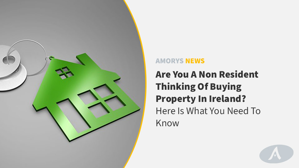 ARE YOU A NON RESIDENT THINKING OF BUYING PROPERTY IN IRELAND? – HERE IS WHAT YOU NEED TO KNOW